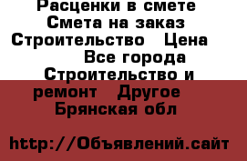 Расценки в смете. Смета на заказ. Строительство › Цена ­ 500 - Все города Строительство и ремонт » Другое   . Брянская обл.